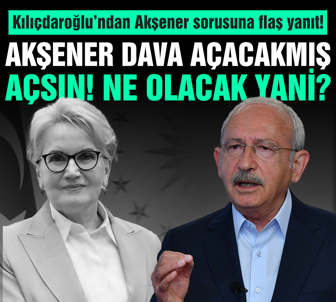 Meral Akşener'in dava açacağını öğrenen Kemal Kılıçdaroğlu: Açsın, ne