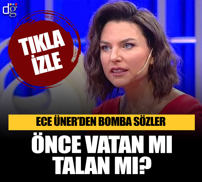 Ece Üner'den bomba sözler: Önce vatan mı talan mı?