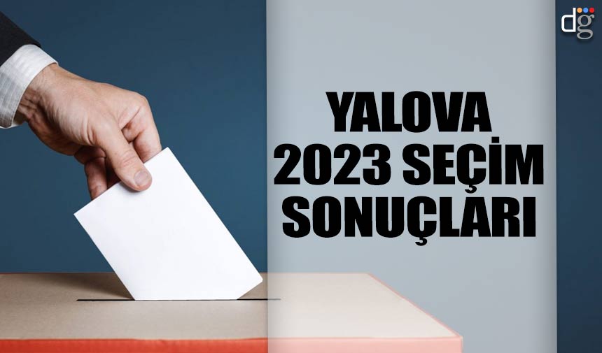 Yalova seçim sonuçları 14 Mayıs 2023! İşte AKP MHP CHP İYİ Parti YSP oy oranları