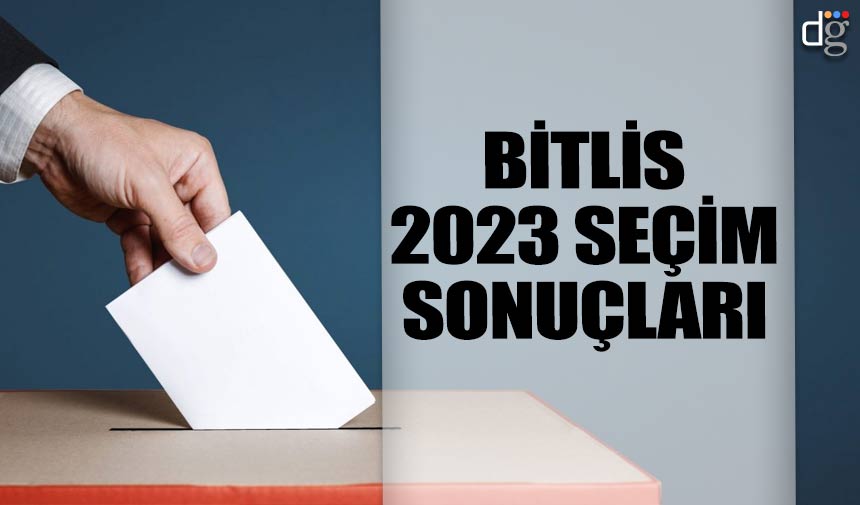 Bitlis 14 Mayıs 2023 seçim sonuçları! İşte AKP MHP CHP İYİ Parti YSP oy oranları