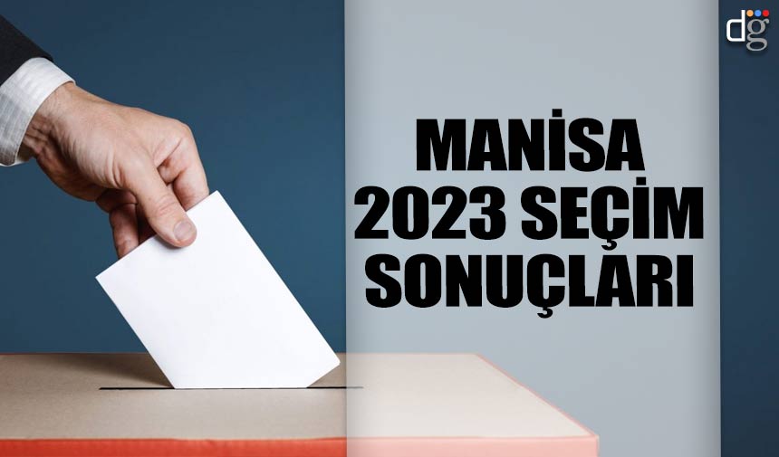 Manisa 14 Mayıs 2023 seçim sonuçları! İşte AKP MHP CHP İYİ Parti YSP oy oranları