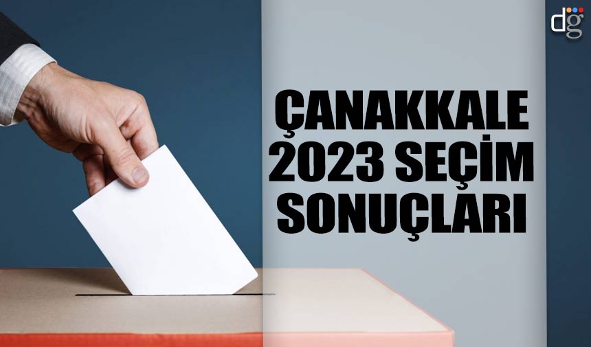 Çanakkale 14 Mayıs 2023 seçim sonuçları! İşte AKP MHP CHP İYİ Parti YSP oy oranları