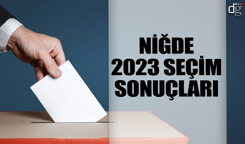 Niğde 14 Mayıs 2023 seçim sonuçları! İşte AKP MHP CHP İYİ Parti YSP oy oranları