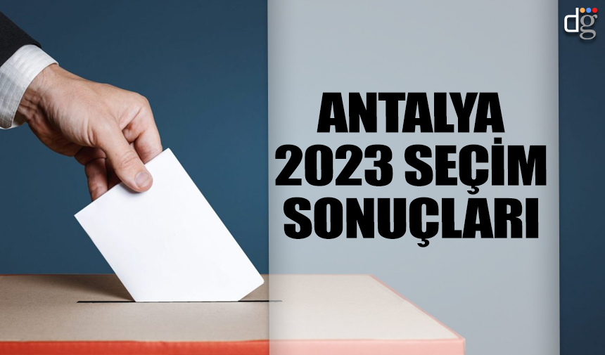 Antalya 2023 Genel Seçim Sonuçları: İşte AKP MHP CHP İYİ Parti YSP oy oranları