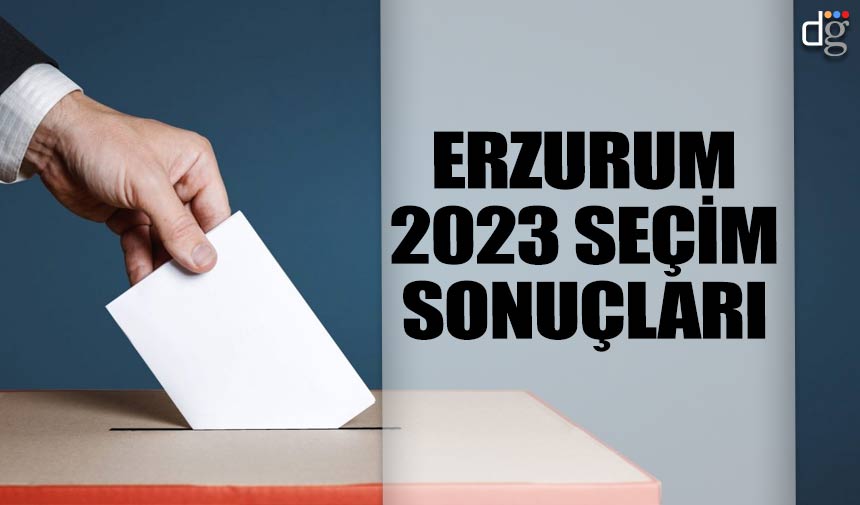 Erzurum 14 Mayıs 2023 seçim sonuçları! İşte AKP MHP CHP İYİ Parti YSP oy oranları