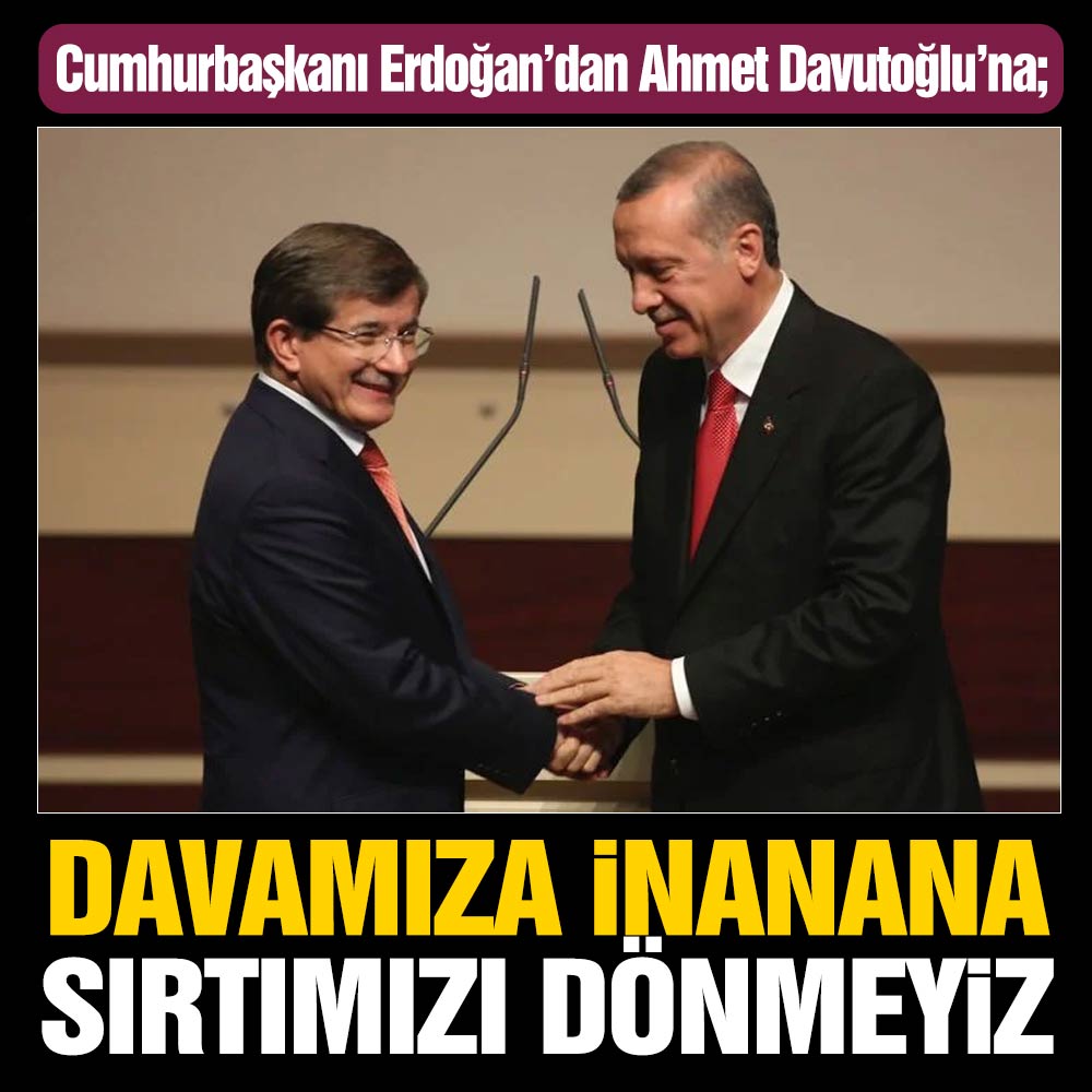 Cumhurbaşkanı Erdoğan’dan Ahmet Davutoğlu’na; “Davamıza inanan kimseye sırtımızı dönmeyiz”