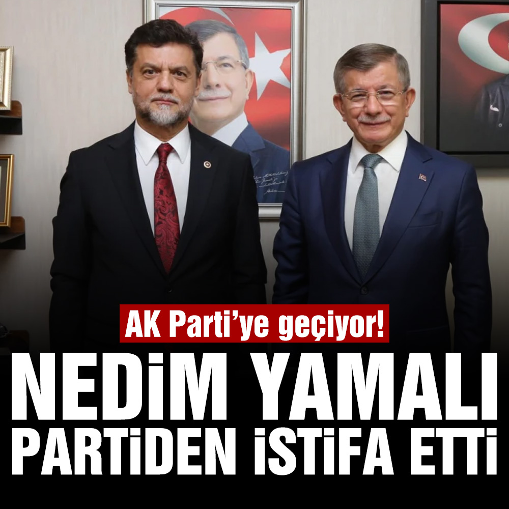 Gelecek Partisi Milletvekili Nedim Yaman, partiden istifa etti: AK Parti’ye katılacak