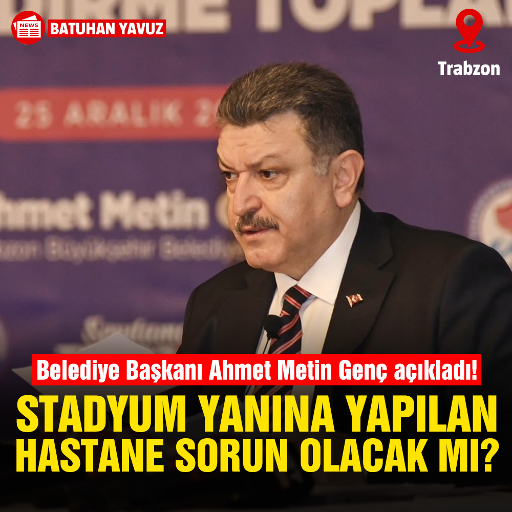 Trabzon Büyükşehir Belediye Başkanı Ahmet Metin Genç açıkladı: Stadyum yanına yapılan şehir hastanesi sorun yaratacak mı?